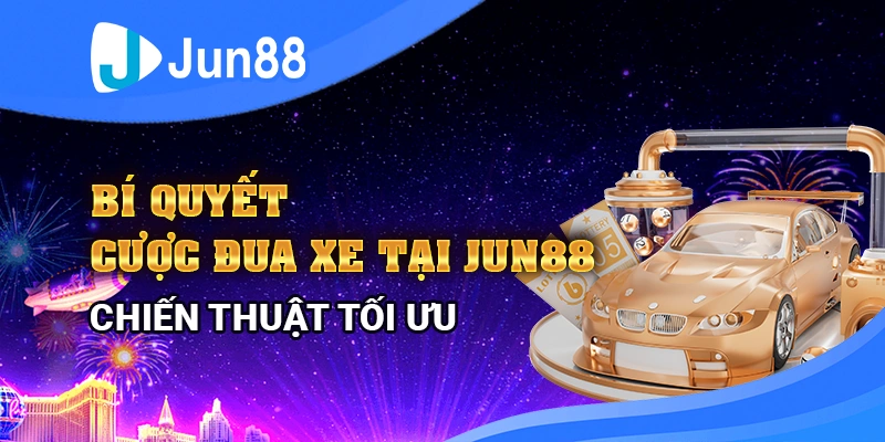 Bí quyết cược đua xe tại Jun88: Chiến thuật tối ưu