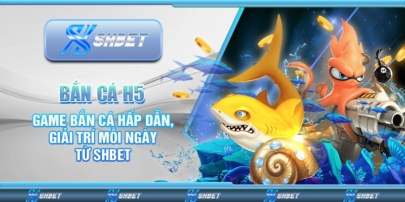 Bắn Cá H5 – Game Bắn Cá Hấp Dẫn, Giải Trí Mỗi Ngày