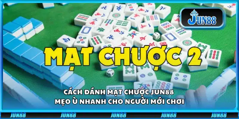 Cách đánh mạt chược Jun88 - Mẹo ù nhanh cho người mới chơi