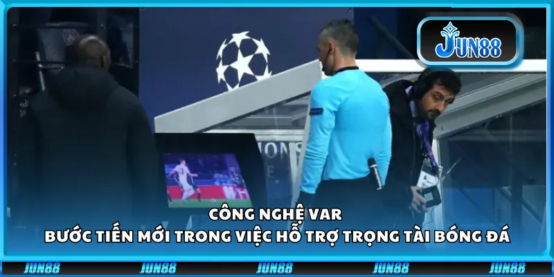 Công nghệ VAR – Bước tiến mới trong việc hỗ trợ trọng tài bóng đá